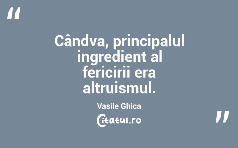 Cândva, principalul ingredient al fericirii era altruismul. Vasile Ghica