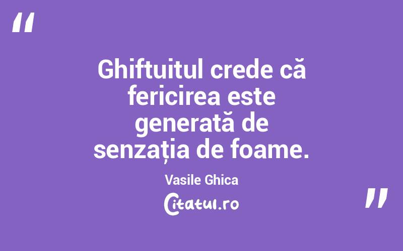 Ghiftuitul crede că fericirea este generată de senzaţia de foame. Vasile Ghica