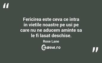 Fericirea este ceva ce intra in vietile noastre pe usi pe care nu ne aducem aminte sa le fi lasat deschise. Rose Lane...
