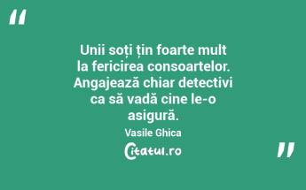 Unii soţi ţin foarte mult la fericirea consoartelor. Angajează chiar detectivi ca să vadă cine le-o asigură. Vasile Ghica...
