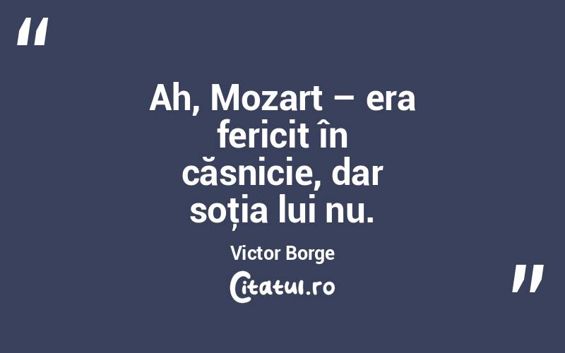 Ah, Mozart – era fericit în căsnicie, dar soţia lui nu. Victor Borge