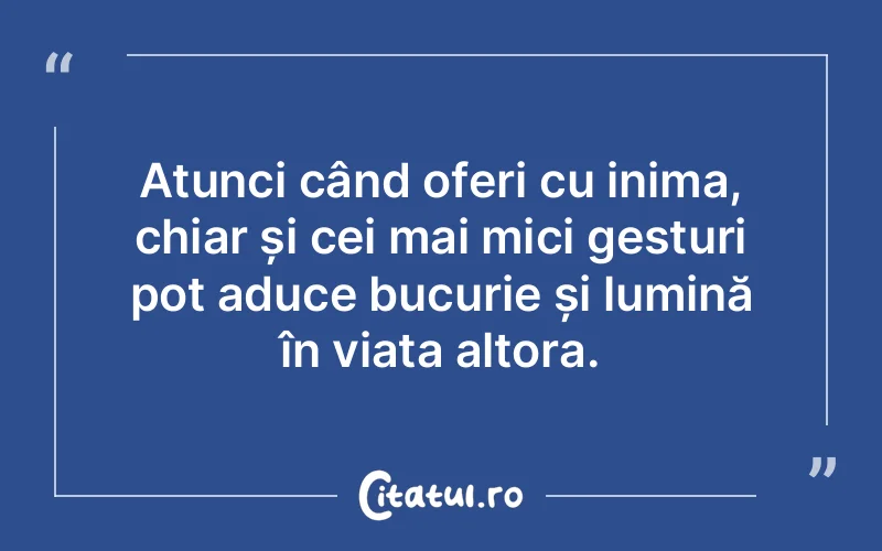 Atunci când oferi cu inima, chiar și cei mai mici gesturi pot aduce bucurie și lumină în viața altora.