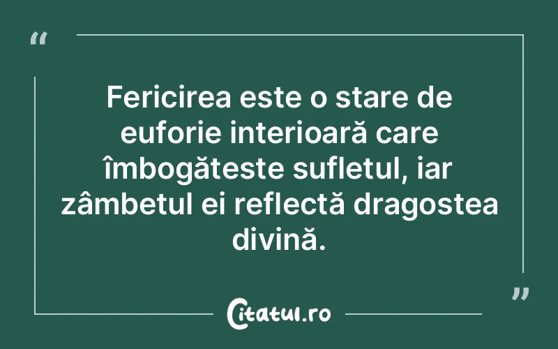 Fericirea este o stare de euforie interioară care îmbogățește sufletul, iar zâmbetul ei reflectă dragostea divină.