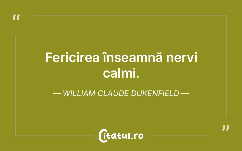 Fericirea înseamnă nervi calmi. William Claude Dukenfield