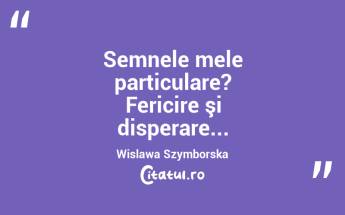 Semnele mele particulare? Fericire şi disperare... Wislawa Szymborska...