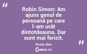 Robin Simon: Am ajuns genul de persoană pe care l-am urât dintotdeauna. Dar sunt mai fericit. Woody Allen...