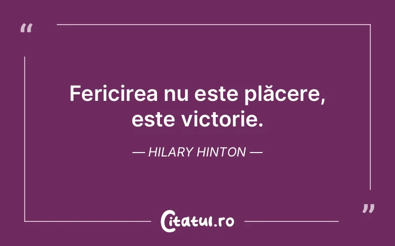 Fericirea nu este plăcere, este victorie. Hilary Hinton