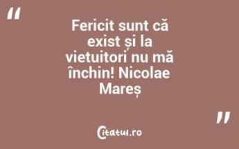 Fericit sunt că exist și la viețuitori nu mă închin! Nicolae Mareș...