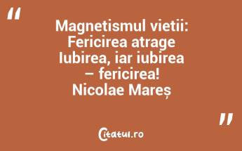Magnetismul vieții: Fericirea atrage Iubirea, iar iubirea – fericirea! Nicolae Mareș...