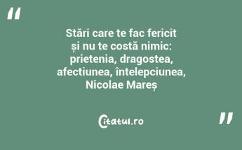Stări care te fac fericit și nu te costă nimic: prietenia, dragostea, afecțiunea, înțelepciunea, Nicolae Mareș...