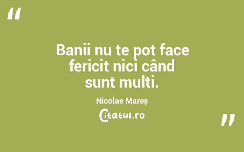 Banii nu te pot face fericit nici când sunt mulți. Nicolae Mareș
