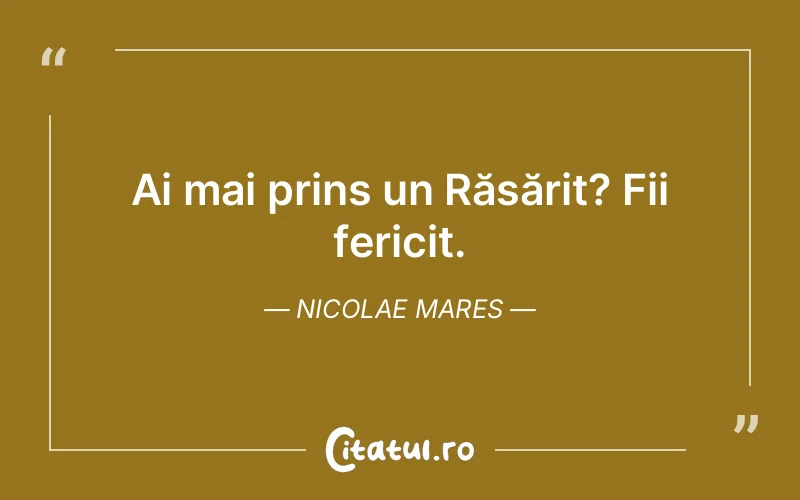 Ai mai prins un Răsărit? Fii fericit. Nicolae Mares