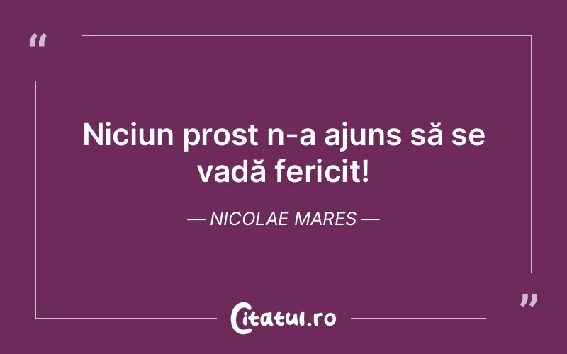 Niciun prost n-a ajuns să se vadă fericit! Nicolae Mares