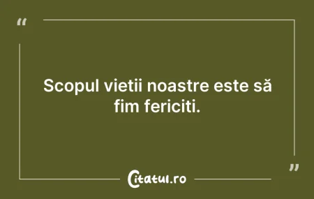 Scopul vieții noastre este să fim feri...