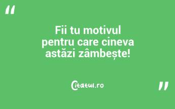 Fii tu motivul pentru care cineva astăzi zâmbește!...