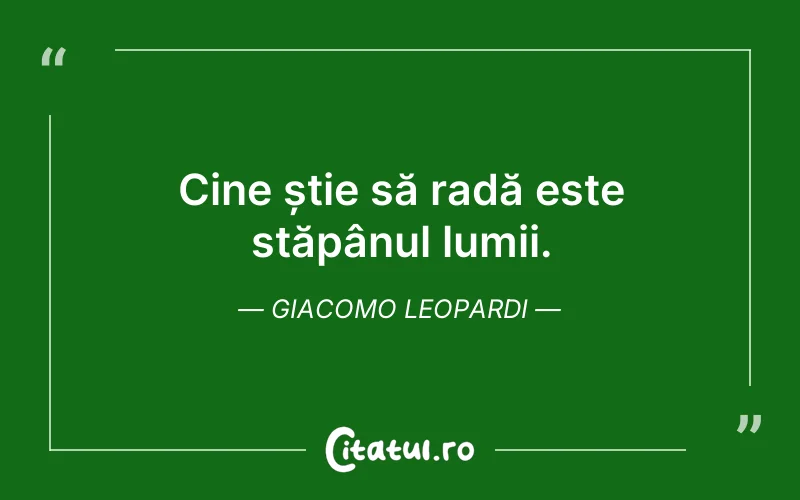 Cine știe să radă este stăpânul lumii. Giacomo Leopardi