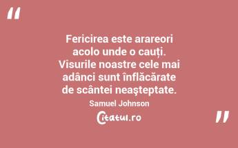 Fericirea este arareori acolo unde o cauţi. Visurile noastre cele mai adânci sunt înflăcărate de scântei neaşteptate. Samuel Johnson...