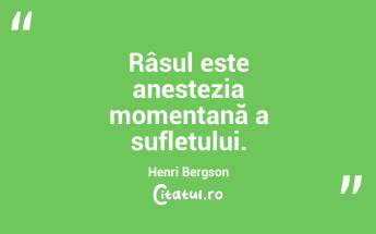 Râsul este anestezia momentană a sufletului. Henri Bergson...