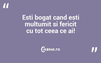 Esti bogat cand esti multumit si fericit cu tot ceea ce ai!...