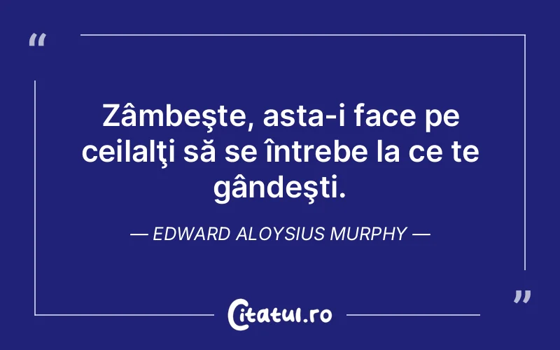 Zâmbeşte, asta-i face pe ceilalţi să se întrebe la ce te gândeşti. Edward Aloysius Murphy