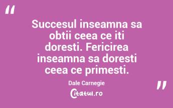 Succesul inseamna sa obtii ceea ce iti doresti. Fericirea inseamna sa doresti ceea ce primesti. Dale Carnegie...