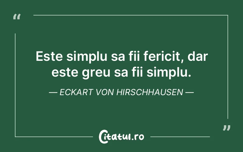 Este simplu sa fii fericit, dar este greu sa fii simplu. Eckart von Hirschhausen