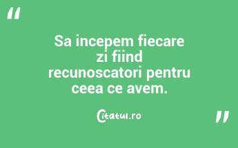 Sa incepem fiecare zi fiind recunoscatori pentru ceea ce avem.  ...