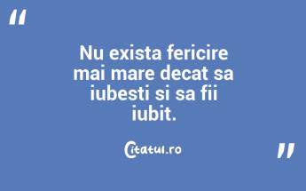 Nu exista fericire mai mare decat sa iubesti si sa fii iubit.  ...