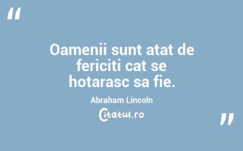 Oamenii sunt atat de fericiti cat se hotarasc sa fie. Abraham Lincoln...