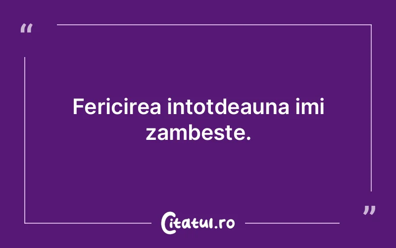 Fericirea intotdeauna imi zambeste.
