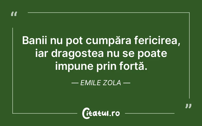 Banii nu pot cumpăra fericirea, iar dragostea nu se poate impune prin forță. Emile Zola
