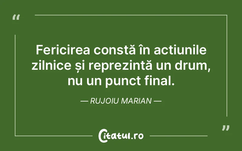 Fericirea constă în acțiunile zilnice și reprezintă un drum, nu un punct final. Rujoiu Marian