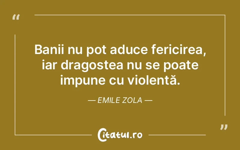 Banii nu pot aduce fericirea, iar dragostea nu se poate impune cu violență. Emile Zola