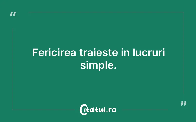 Fericirea traieste in lucruri simple.