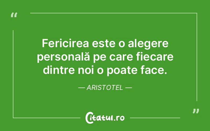 Fericirea este o alegere personală pe care fiecare dintre noi o poate face. Aristotel