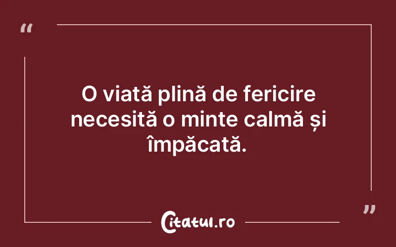 O viață plină de fericire necesită o minte calmă și împăcată.