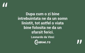 Dupa cum o zi bine intrebuintata ne da un somn linistit, tot astfel o viata bine folosita ne da un sfarsit ferici. Leonardo da Vinci...