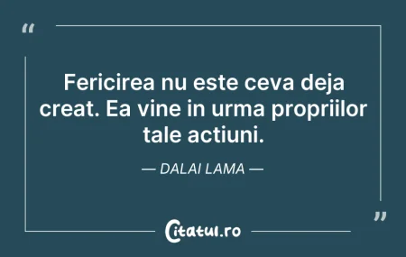 Fericirea nu este ceva deja creat. Ea vi...