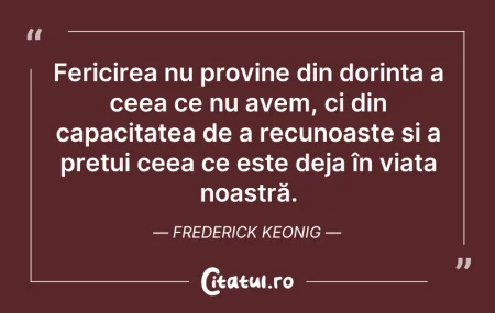 Citeste si: Fericirea nu provine din dorința a ceea ...