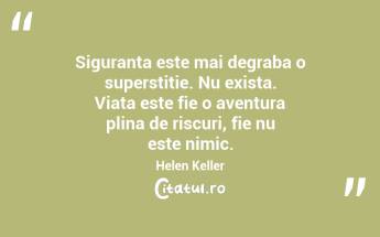 Siguranta este mai degraba o superstitie. Nu exista. Viata este fie o aventura plina de riscuri, fie nu este nimic. Helen Keller...