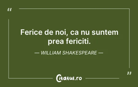 Ferice de noi, ca nu suntem prea fericit...