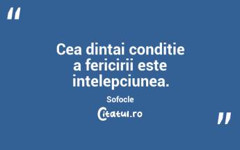 Cea dintai conditie a fericirii este intelepciunea. Sofocle...