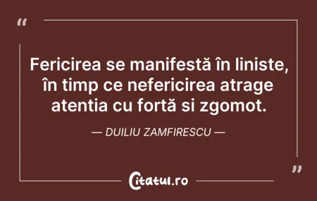Citeste si: Fericirea se manifestă în liniște, în ti...