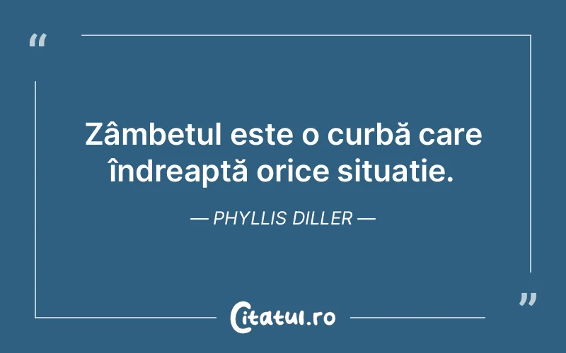 Zâmbetul este o curbă care îndreaptă orice situație. Phyllis Diller