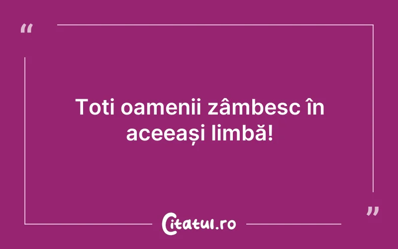 Toți oamenii zâmbesc în aceeași limbă!