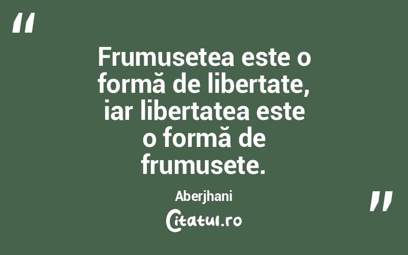 Frumusețea este o formă de libertate, iar libertatea este o formă de frumusețe. Aberjhani