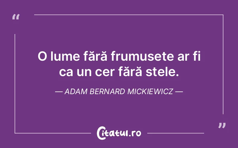 O lume fără frumusețe ar fi ca un cer fără stele. Adam Bernard Mickiewicz