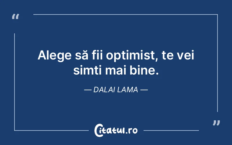 Alege să fii optimist, te vei simți mai bine. Dalai Lama