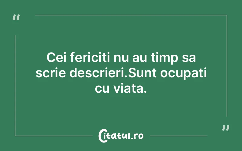 Cei fericiti nu au timp sa scrie descrieri.Sunt ocupati cu viata.