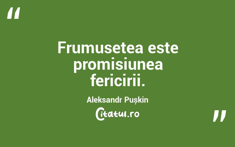 Frumusețea este promisiunea fericirii. Aleksandr Pușkin